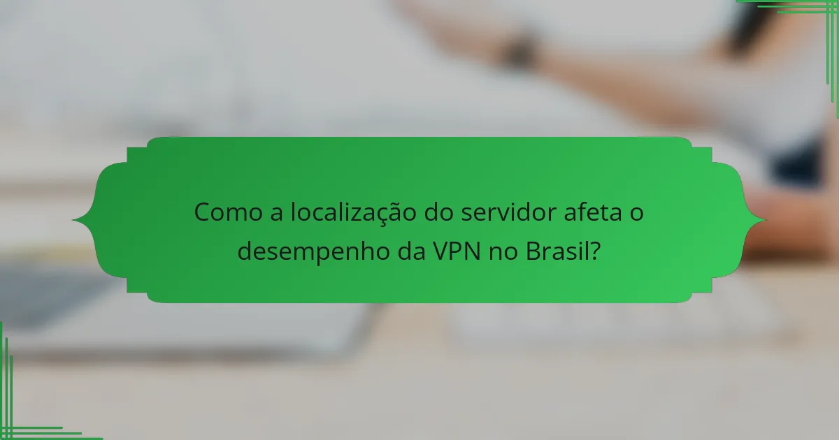 Como a localização do servidor afeta o desempenho da VPN no Brasil?