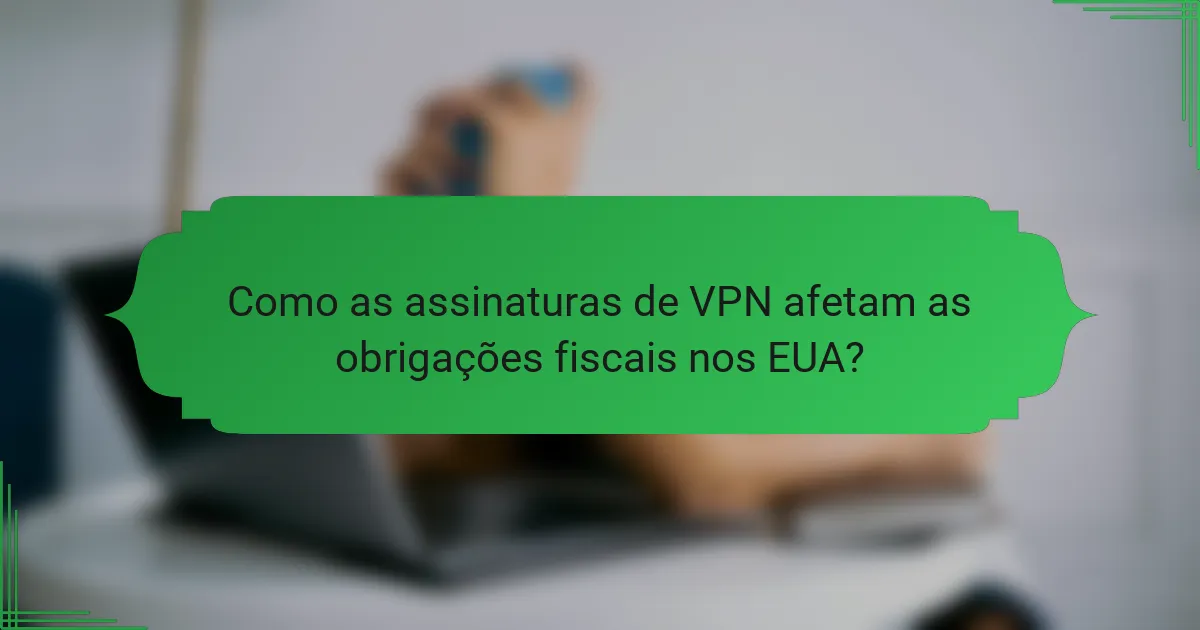 Como as assinaturas de VPN afetam as obrigações fiscais nos EUA?