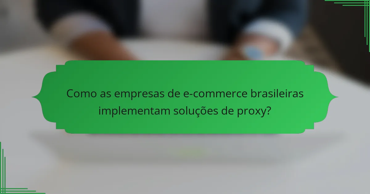 Como as empresas de e-commerce brasileiras implementam soluções de proxy?