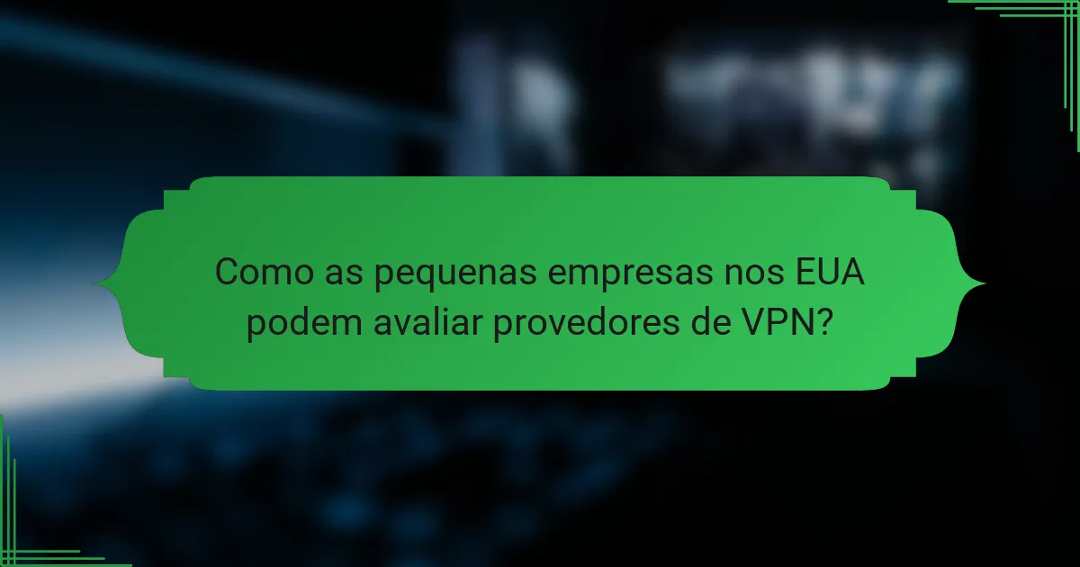 Como as pequenas empresas nos EUA podem avaliar provedores de VPN?