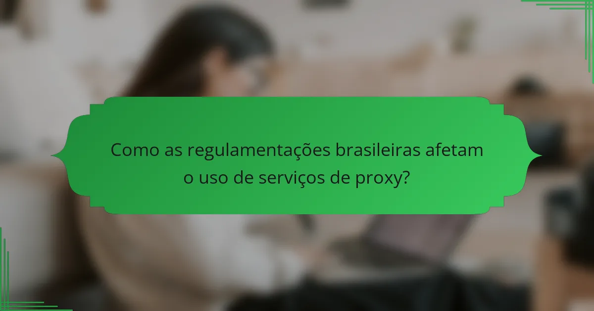 Como as regulamentações brasileiras afetam o uso de serviços de proxy?