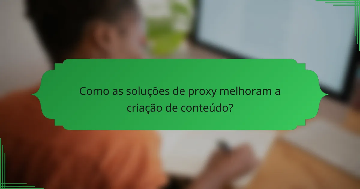 Como as soluções de proxy melhoram a criação de conteúdo?