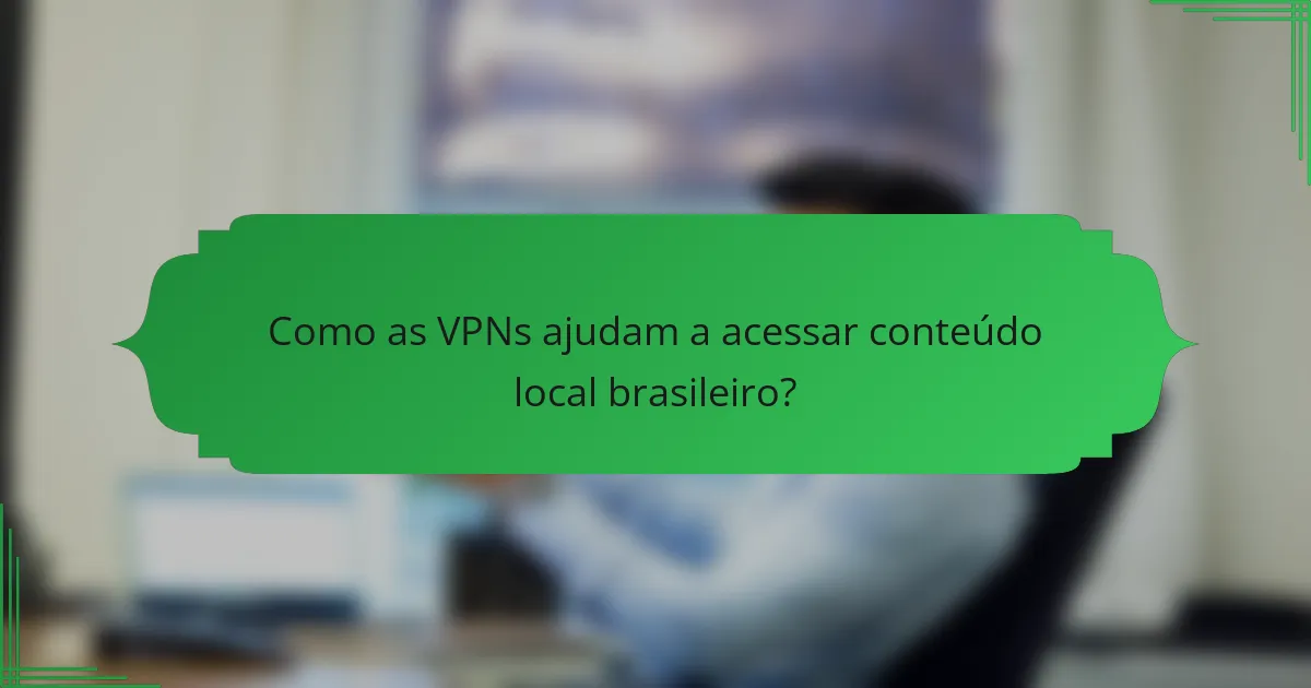 Como as VPNs ajudam a acessar conteúdo local brasileiro?