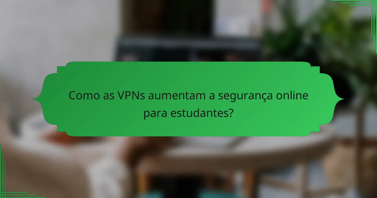 Como as VPNs aumentam a segurança online para estudantes?