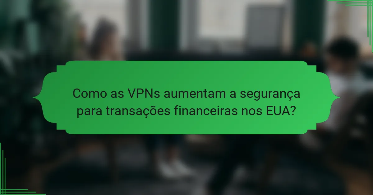 Como as VPNs aumentam a segurança para transações financeiras nos EUA?