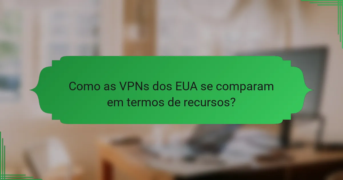 Como as VPNs dos EUA se comparam em termos de recursos?