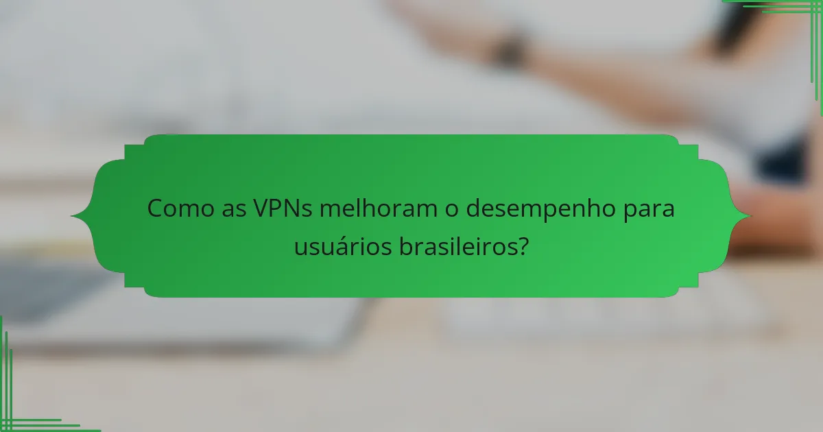 Como as VPNs melhoram o desempenho para usuários brasileiros?