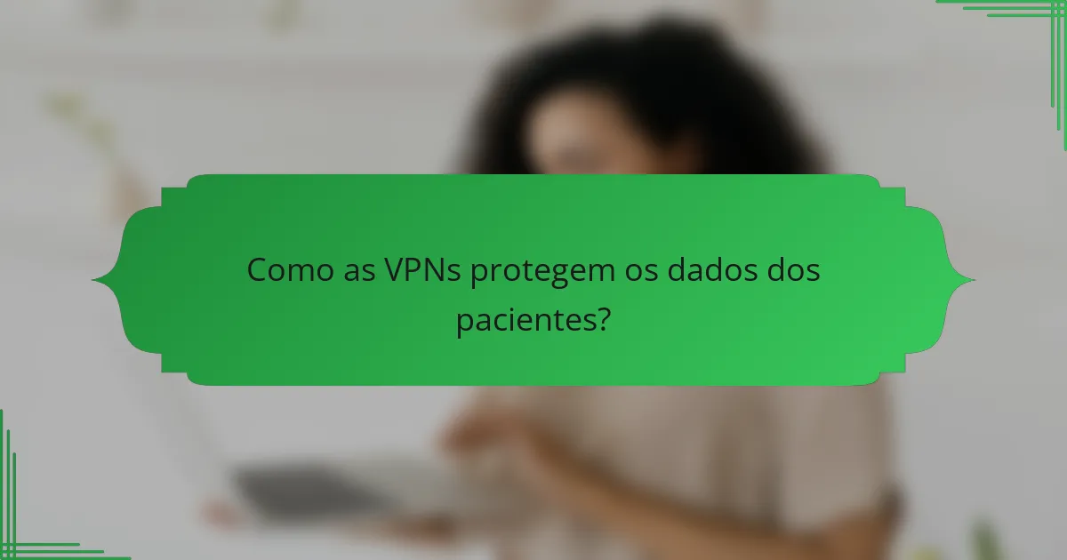 Como as VPNs protegem os dados dos pacientes?
