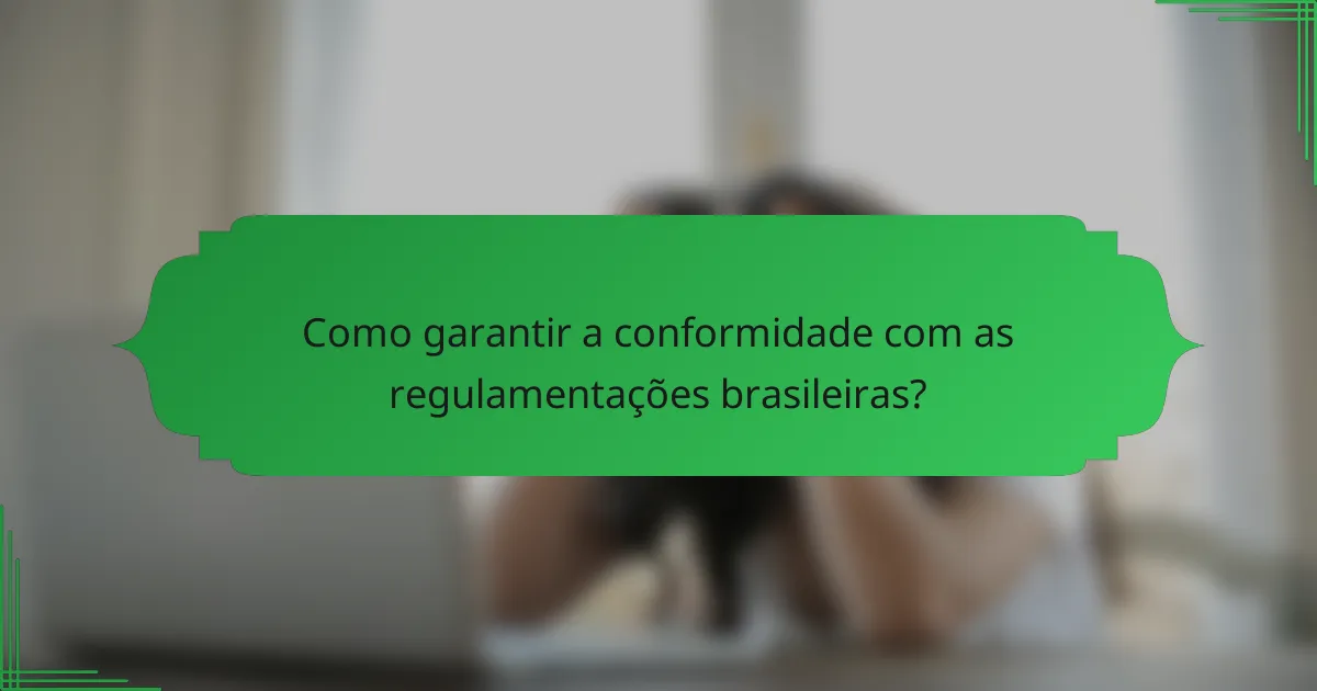 Como garantir a conformidade com as regulamentações brasileiras?