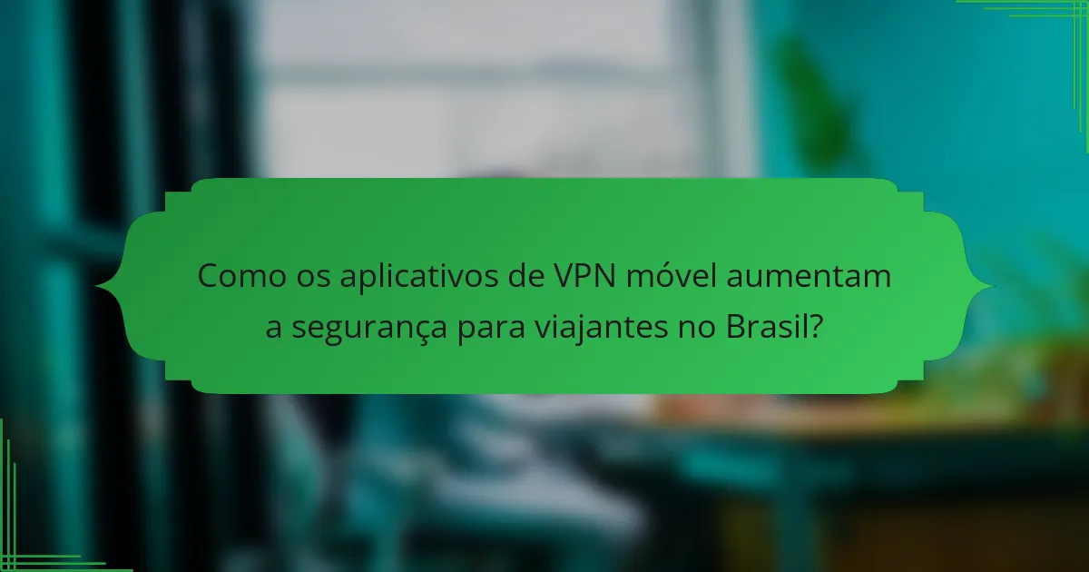Como os aplicativos de VPN móvel aumentam a segurança para viajantes no Brasil?