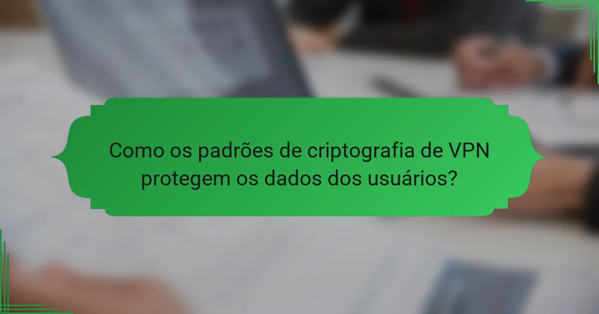 Como os padrões de criptografia de VPN protegem os dados dos usuários?