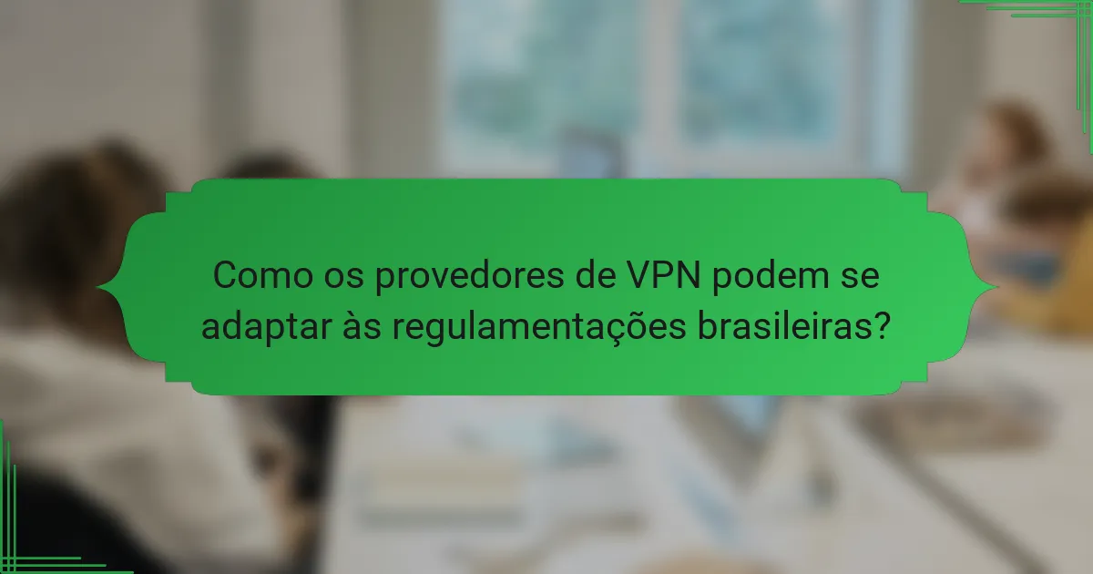 Como os provedores de VPN podem se adaptar às regulamentações brasileiras?