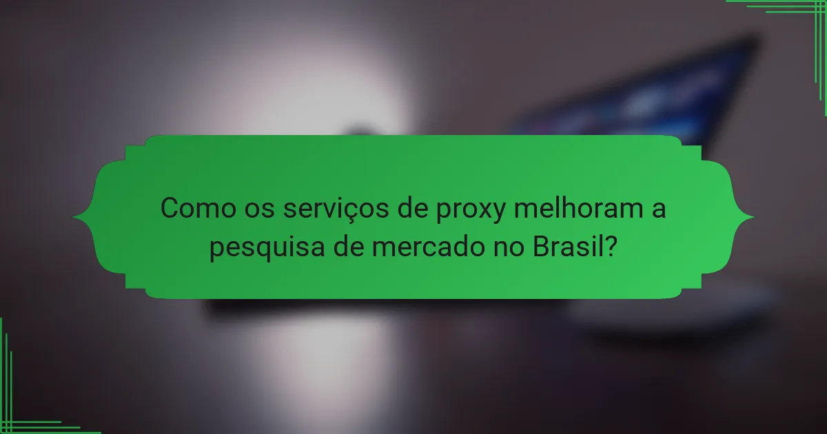 Como os serviços de proxy melhoram a pesquisa de mercado no Brasil?