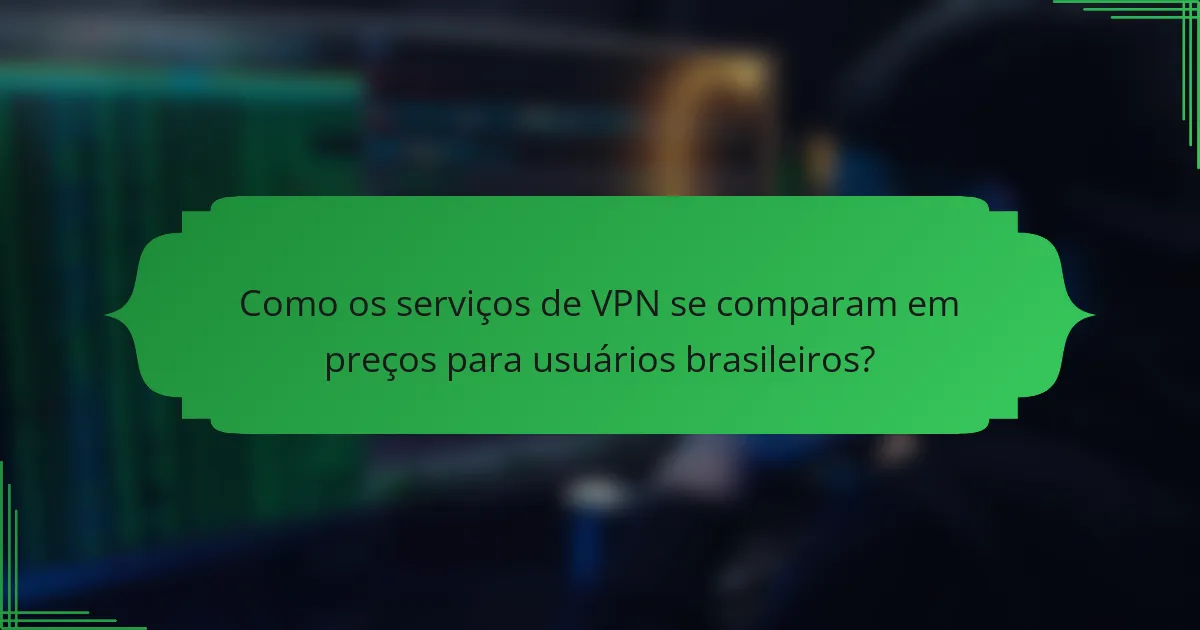 Como os serviços de VPN se comparam em preços para usuários brasileiros?