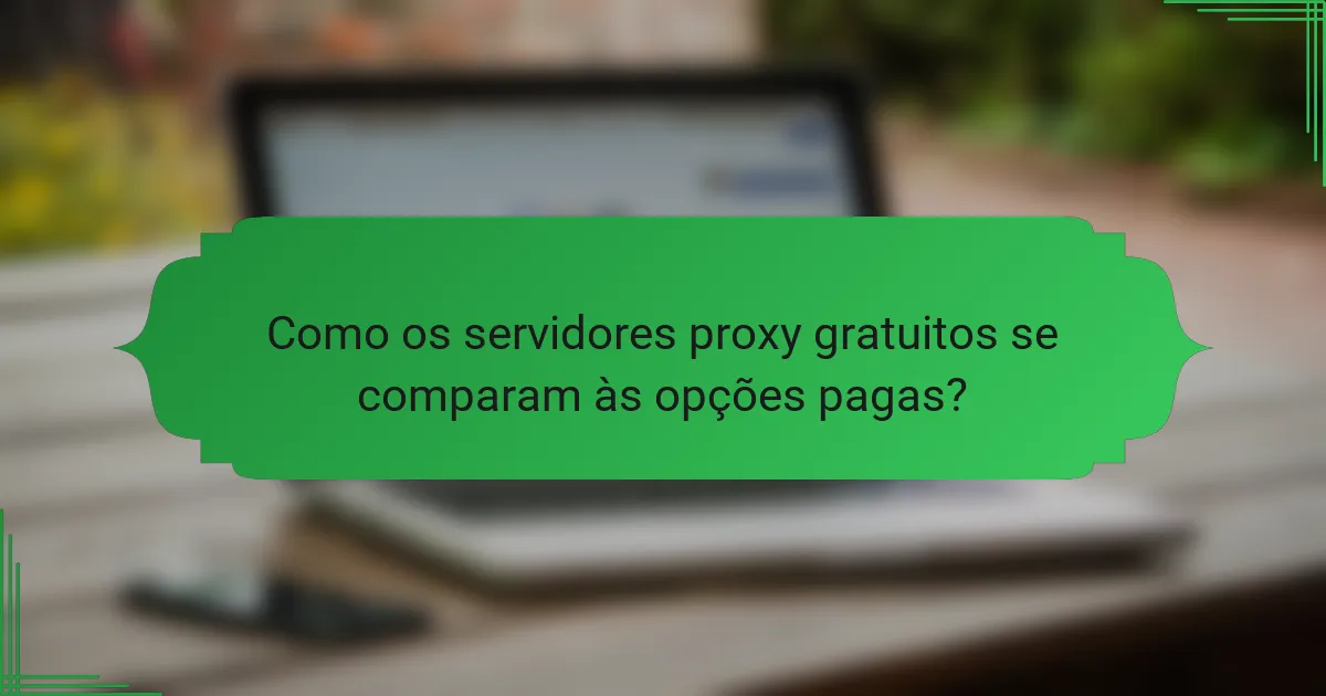 Como os servidores proxy gratuitos se comparam às opções pagas?