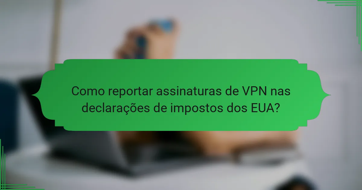 Como reportar assinaturas de VPN nas declarações de impostos dos EUA?