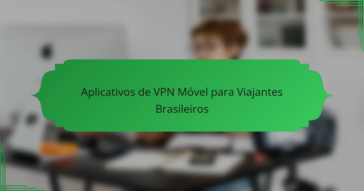 Aplicativos de VPN Móvel para Viajantes Brasileiros