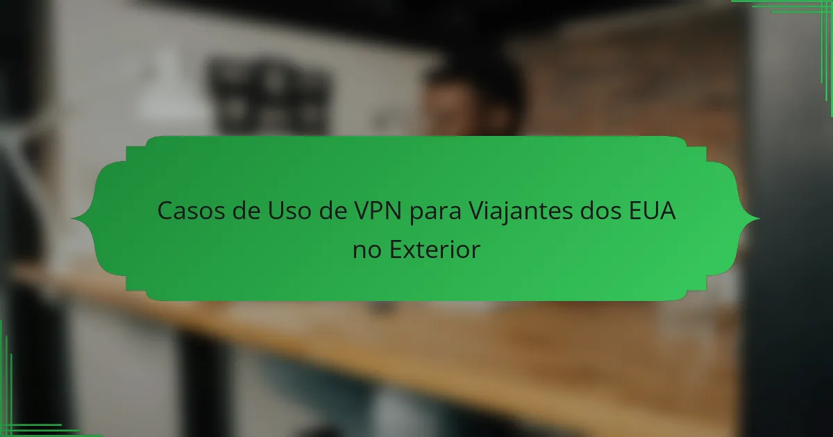 Casos de Uso de VPN para Viajantes dos EUA no Exterior