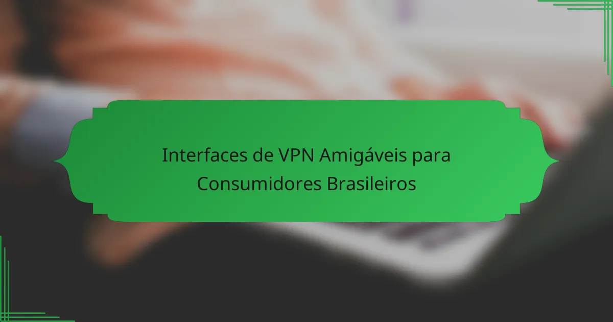 Interfaces de VPN Amigáveis para Consumidores Brasileiros