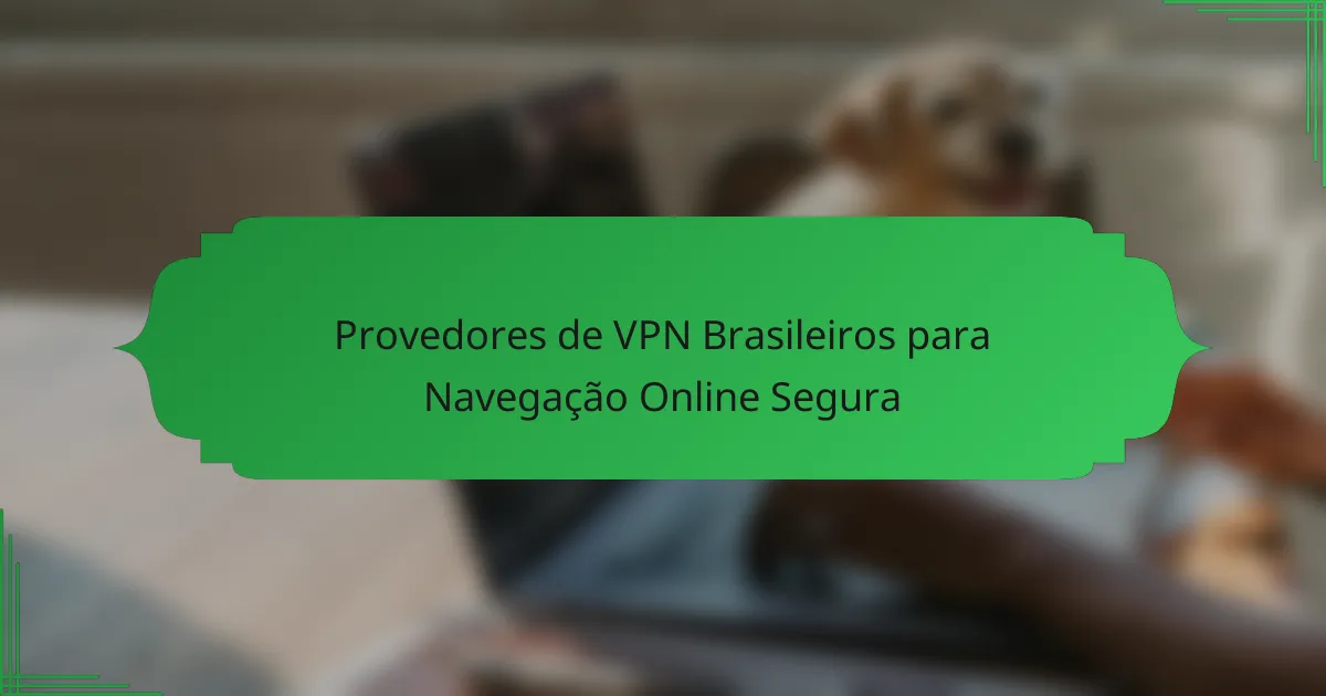 Provedores de VPN Brasileiros para Navegação Online Segura