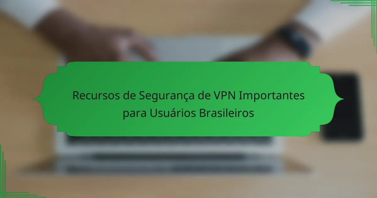 Recursos de Segurança de VPN Importantes para Usuários Brasileiros