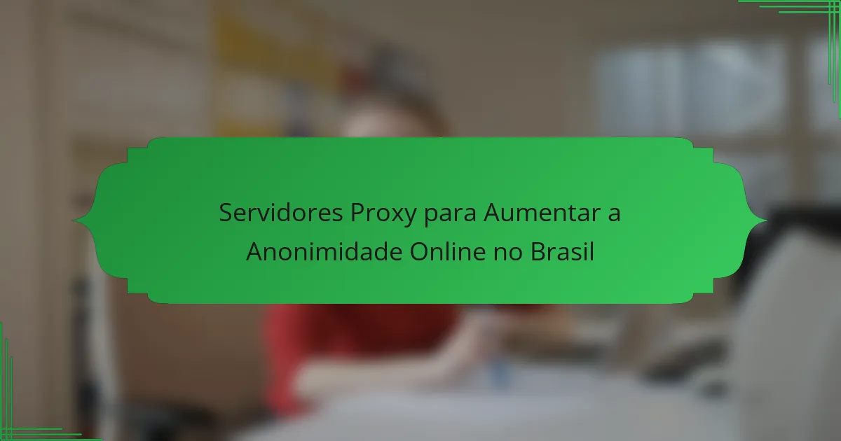 Servidores Proxy para Aumentar a Anonimidade Online no Brasil