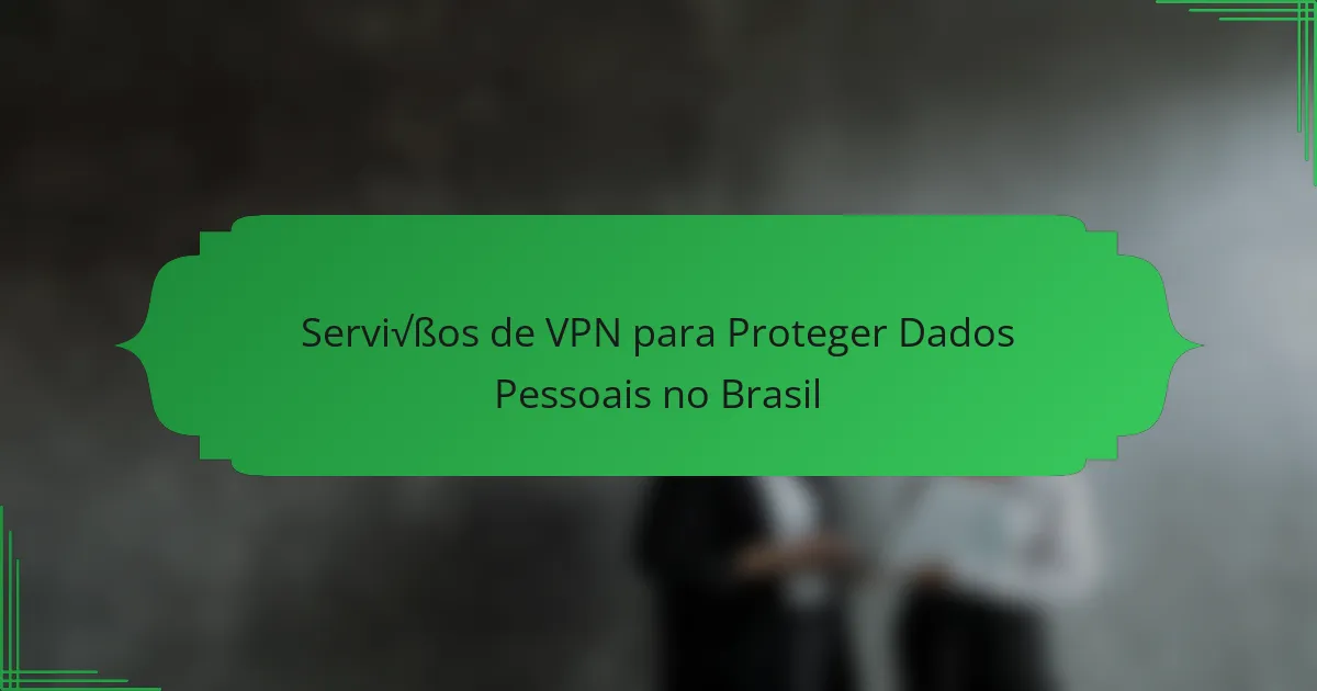 Serviços de VPN para Proteger Dados Pessoais no Brasil