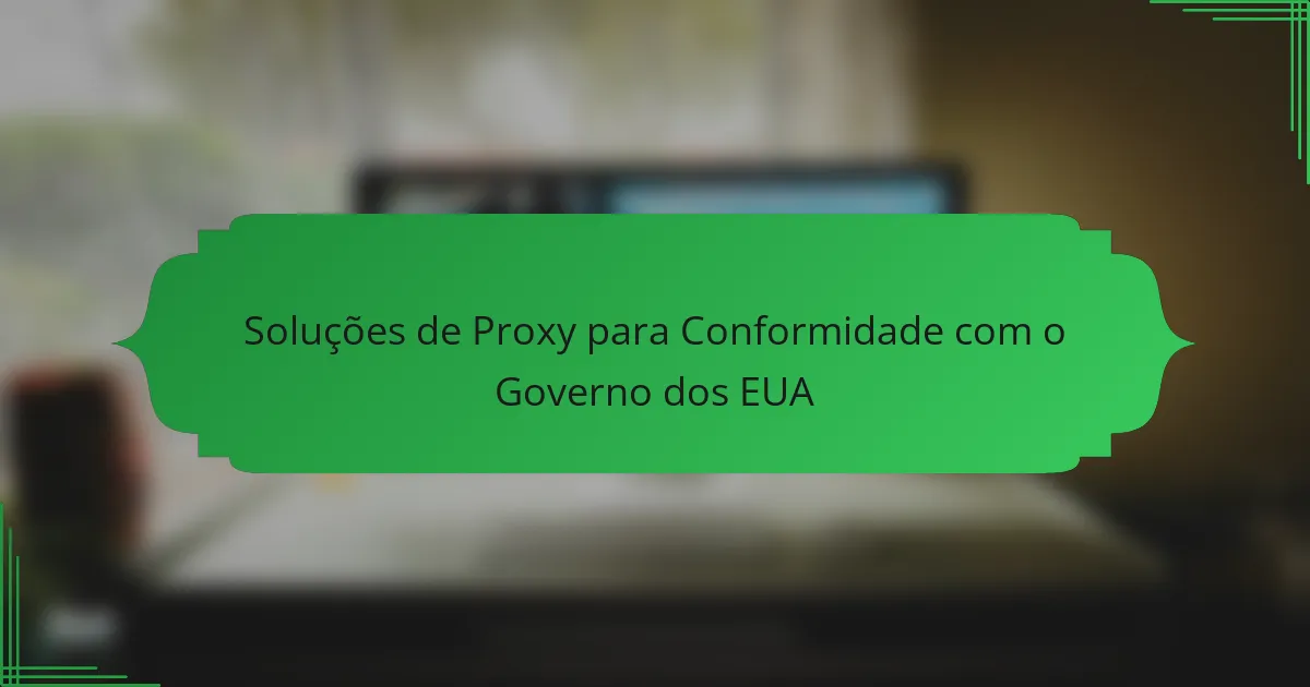 Soluções de Proxy para Conformidade com o Governo dos EUA
