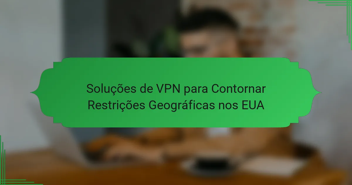 Soluções de VPN para Contornar Restrições Geográficas nos EUA