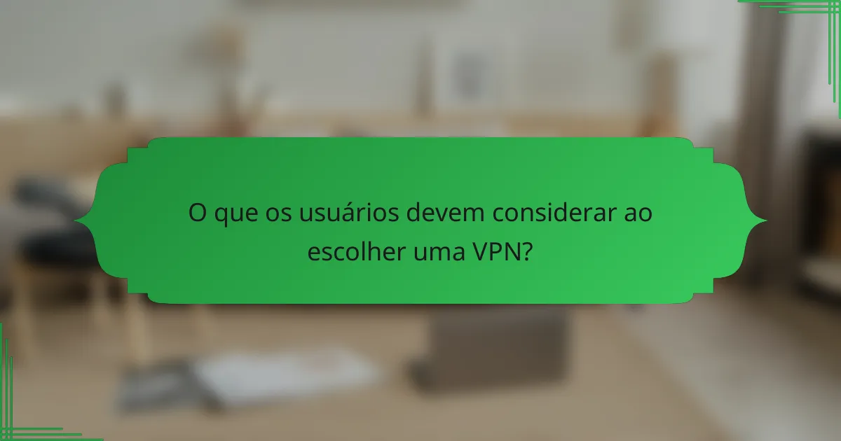 O que os usuários devem considerar ao escolher uma VPN?