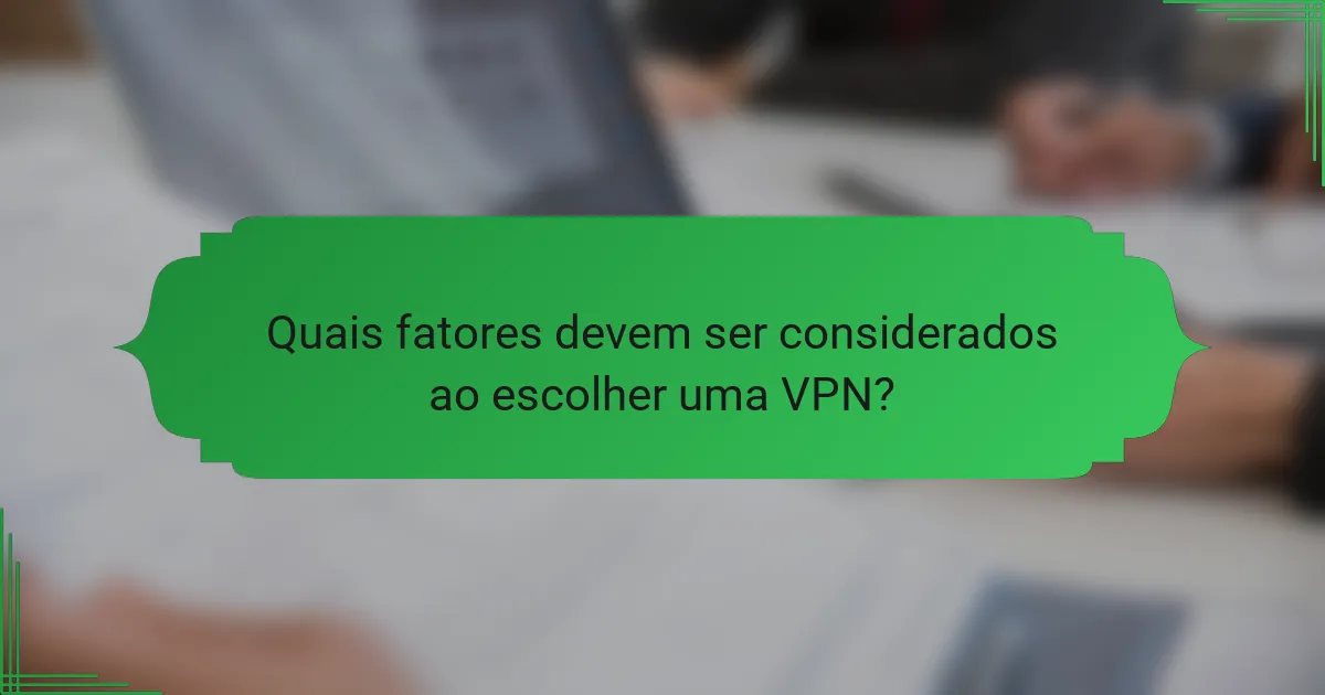Quais fatores devem ser considerados ao escolher uma VPN?