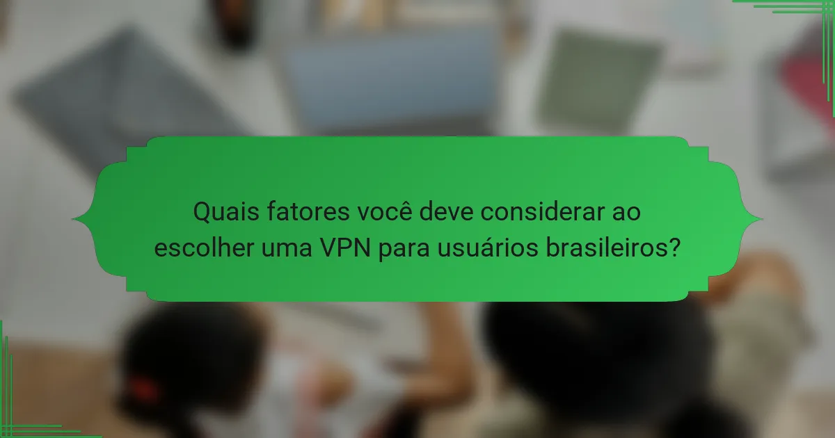 Quais fatores você deve considerar ao escolher uma VPN para usuários brasileiros?