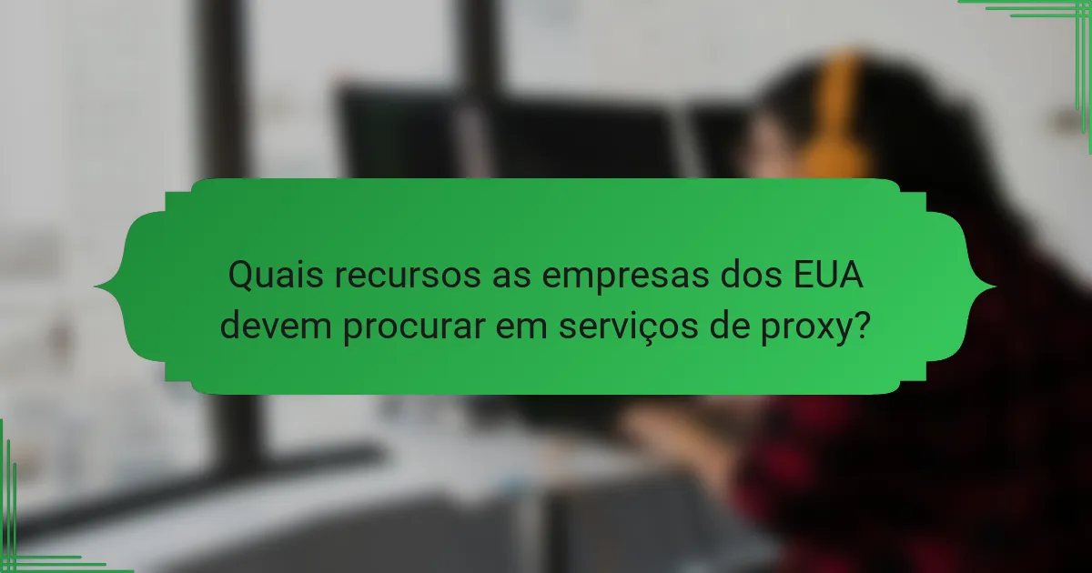 Quais recursos as empresas dos EUA devem procurar em serviços de proxy?