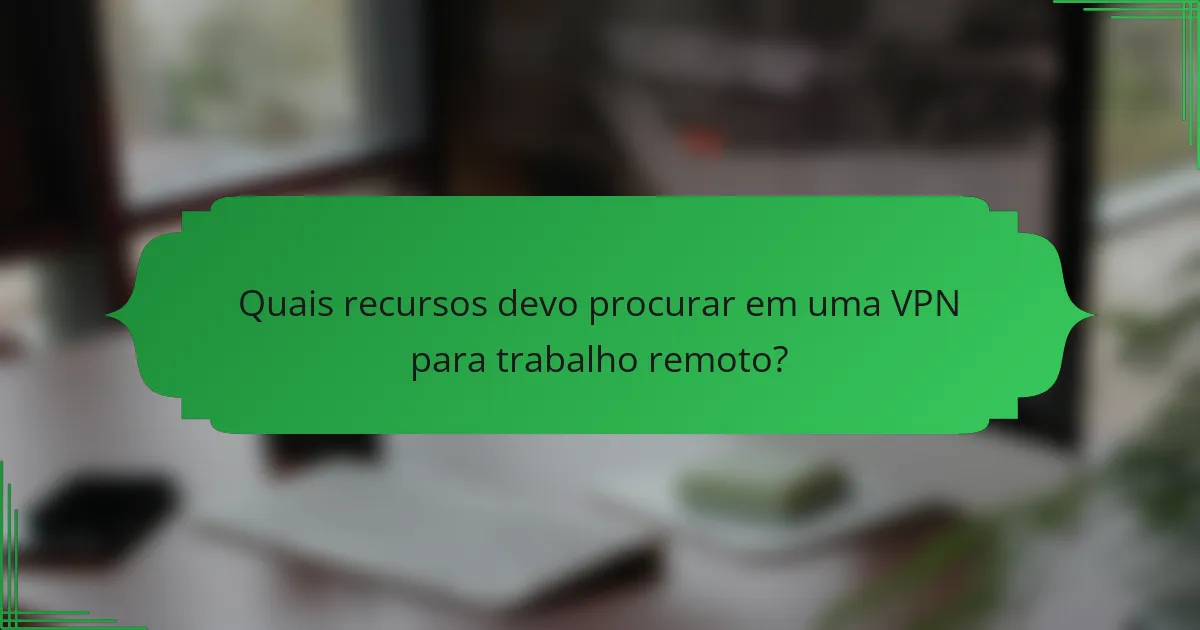 Quais recursos devo procurar em uma VPN para trabalho remoto?