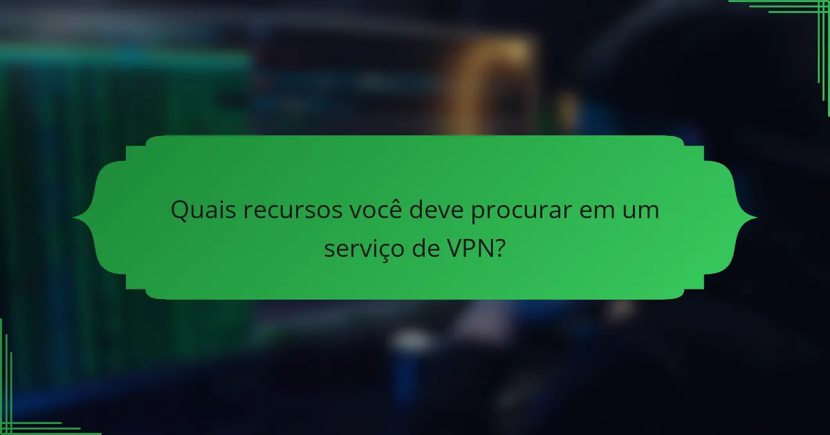Quais recursos você deve procurar em um serviço de VPN?