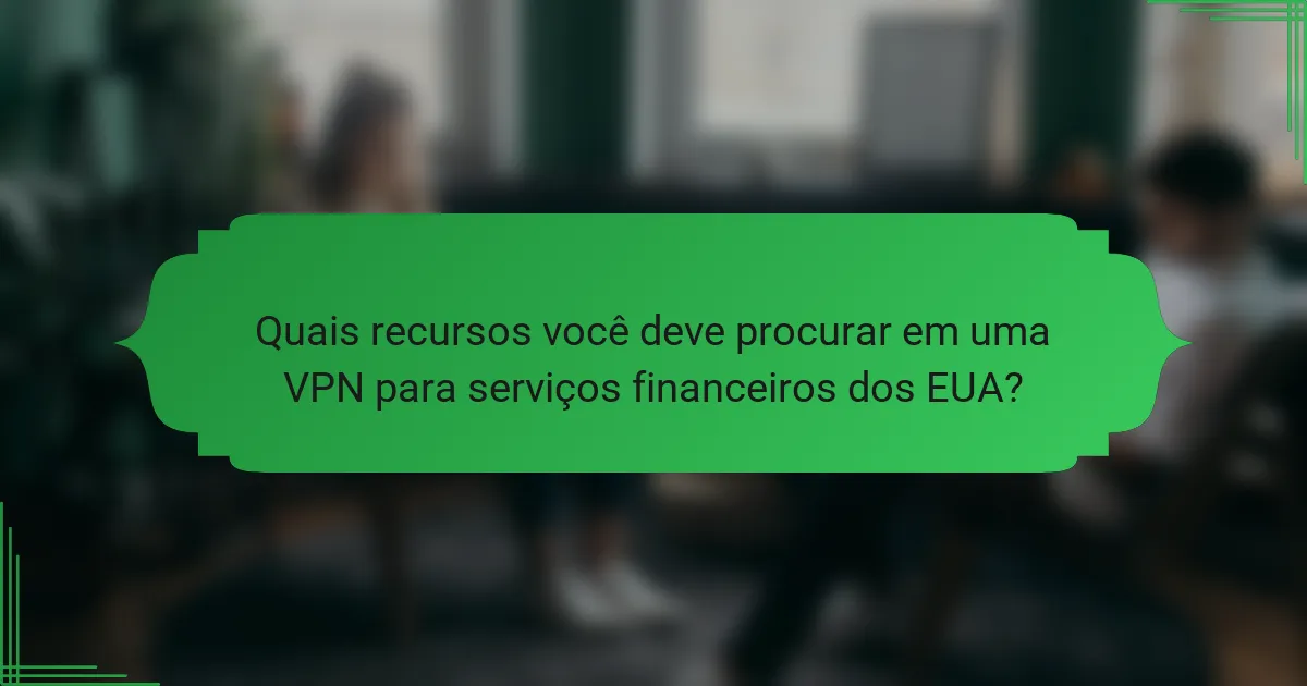 Quais recursos você deve procurar em uma VPN para serviços financeiros dos EUA?
