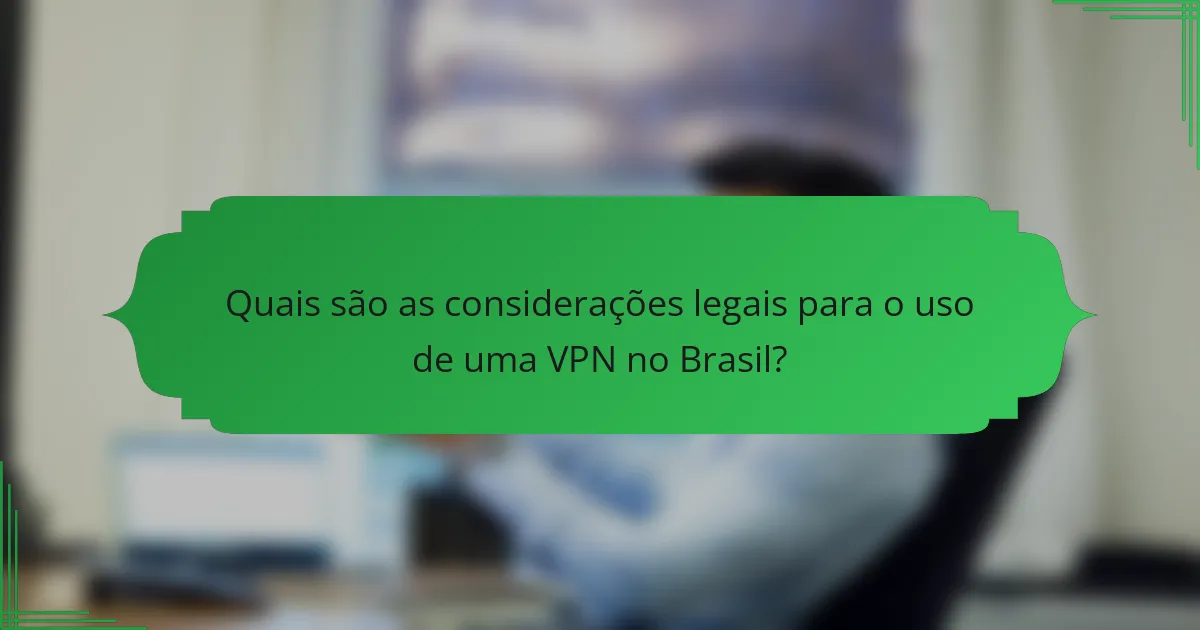 Quais são as considerações legais para o uso de uma VPN no Brasil?