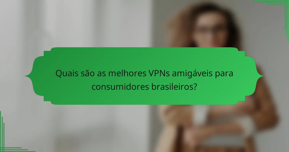Quais são as melhores VPNs amigáveis para consumidores brasileiros?