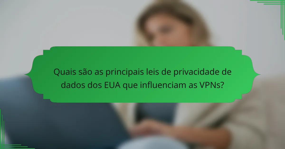 Quais são as principais leis de privacidade de dados dos EUA que influenciam as VPNs?