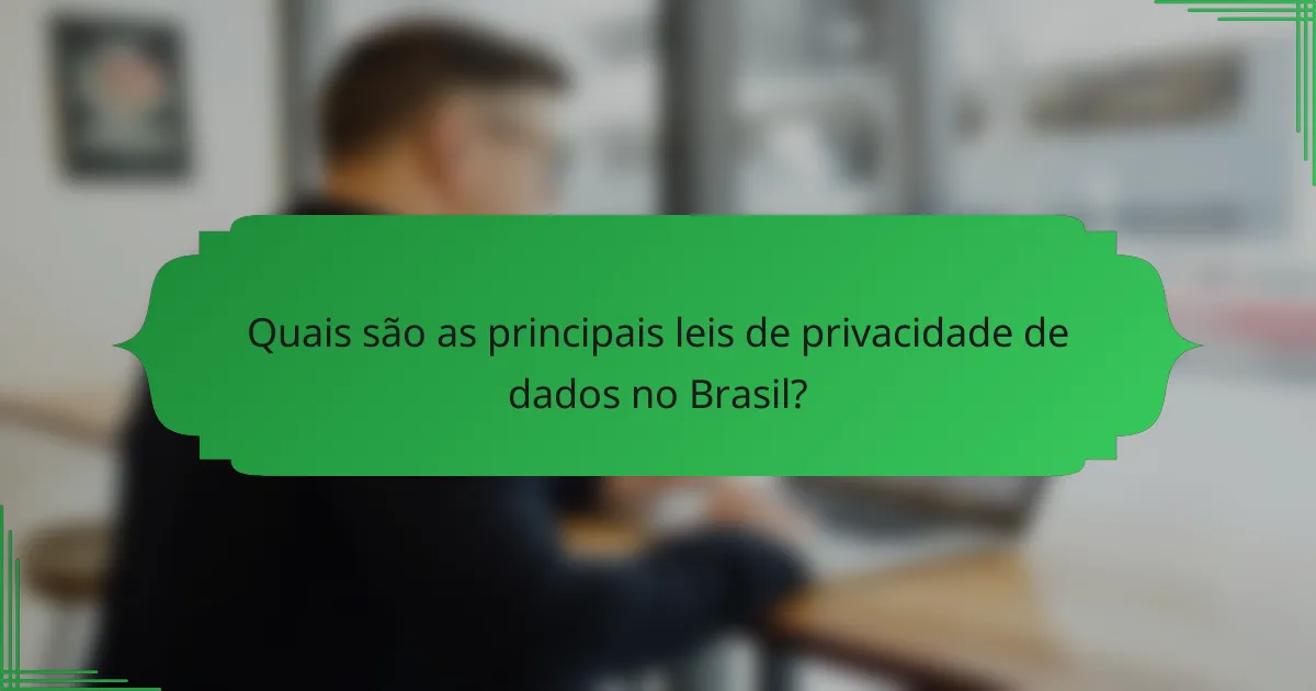 Quais são as principais leis de privacidade de dados no Brasil?