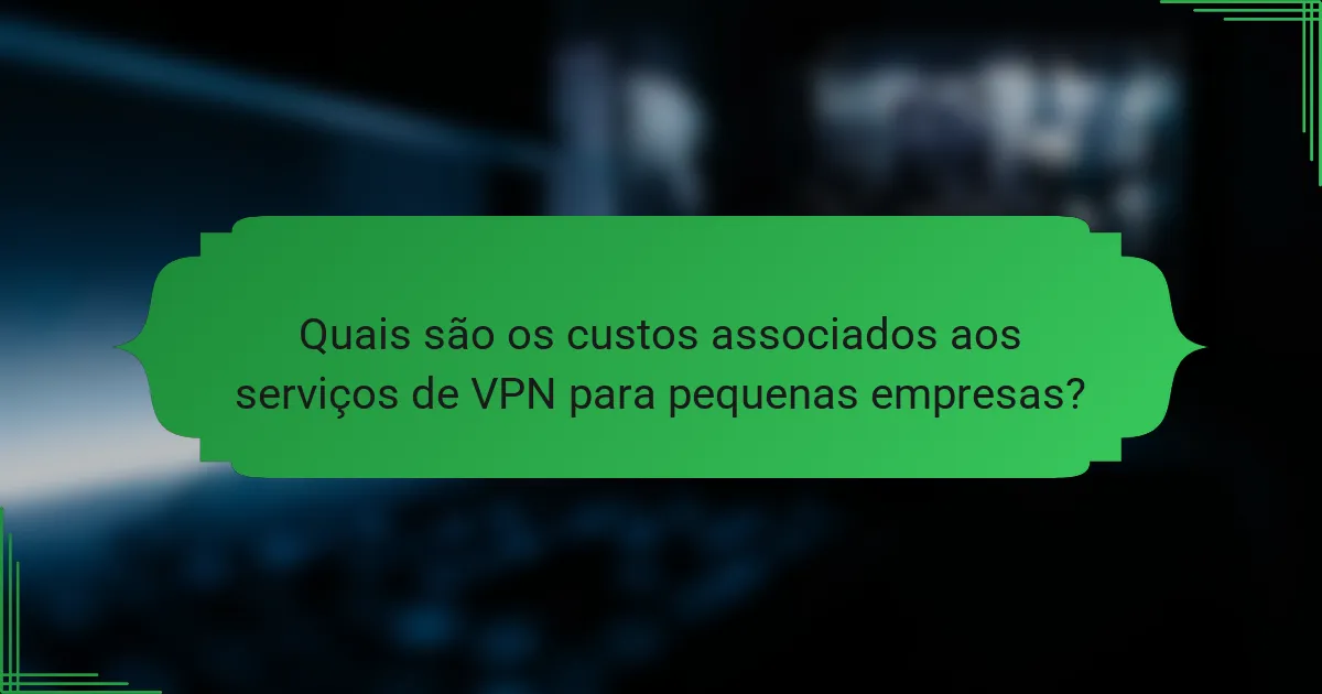 Quais são os custos associados aos serviços de VPN para pequenas empresas?