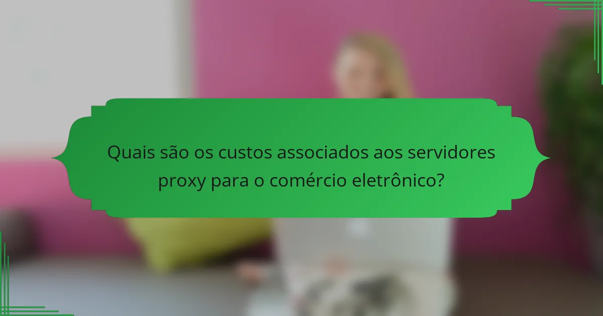 Quais são os custos associados aos servidores proxy para o comércio eletrônico?