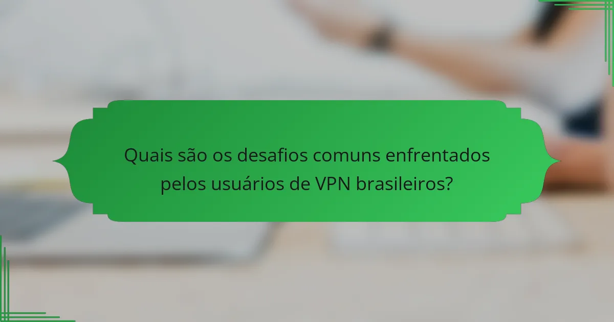 Quais são os desafios comuns enfrentados pelos usuários de VPN brasileiros?