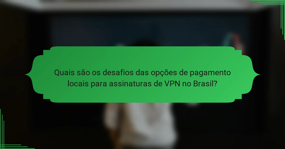 Quais são os desafios das opções de pagamento locais para assinaturas de VPN no Brasil?