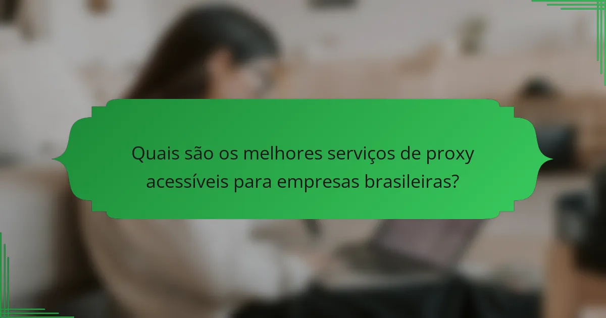 Quais são os melhores serviços de proxy acessíveis para empresas brasileiras?