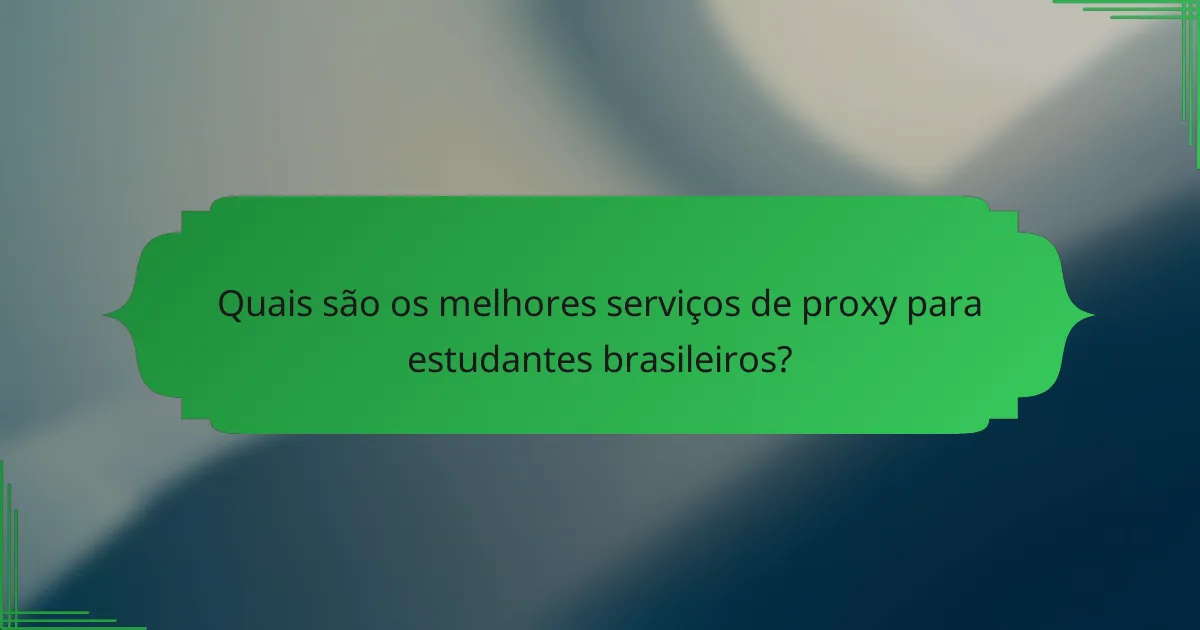 Quais são os melhores serviços de proxy para estudantes brasileiros?