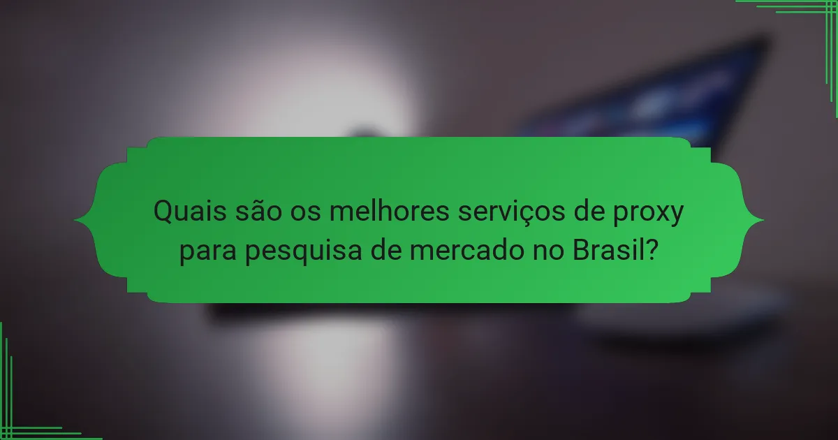 Quais são os melhores serviços de proxy para pesquisa de mercado no Brasil?