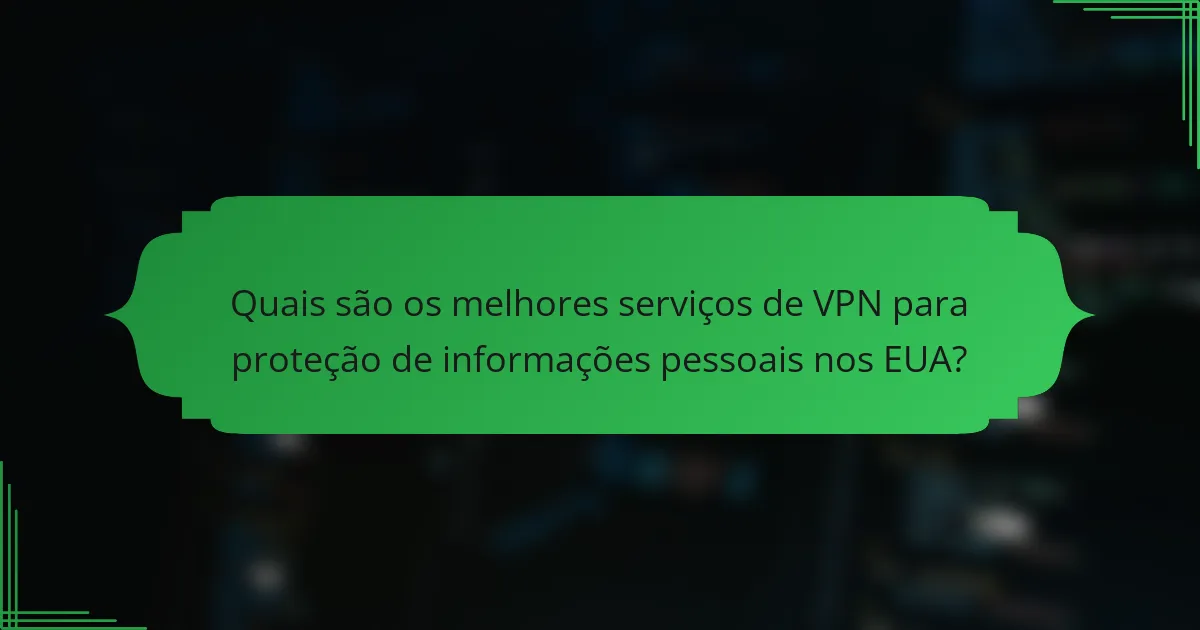 Quais são os melhores serviços de VPN para proteção de informações pessoais nos EUA?