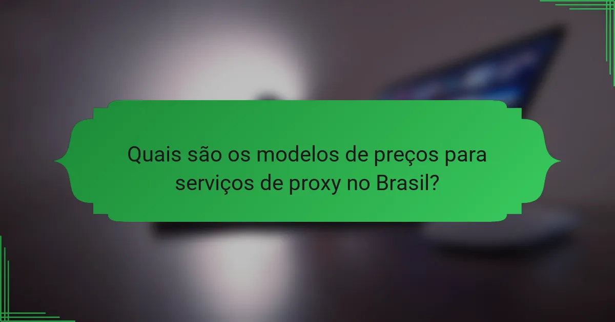Quais são os modelos de preços para serviços de proxy no Brasil?