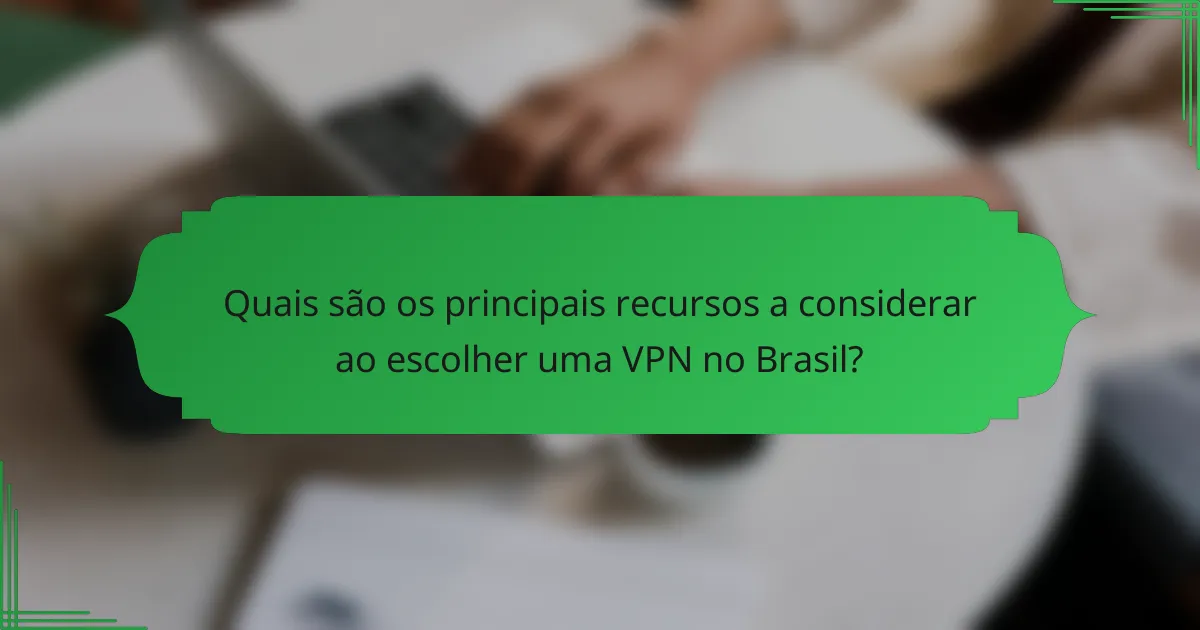 Quais são os principais recursos a considerar ao escolher uma VPN no Brasil?